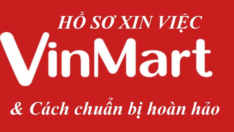Cách chuẩn bị hồ sơ xin việc Vinmart chuẩn mà nhiều ứng viên chưa biết