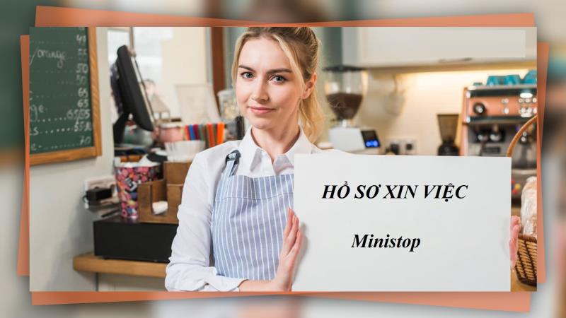 Hồ sơ xin việc Ministop và cách chuẩn bị hiệu quả ít người biết